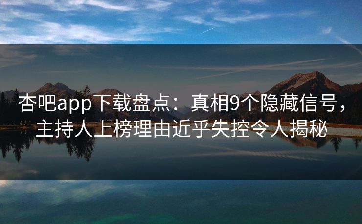 杏吧app下载盘点：真相9个隐藏信号，主持人上榜理由近乎失控令人揭秘
