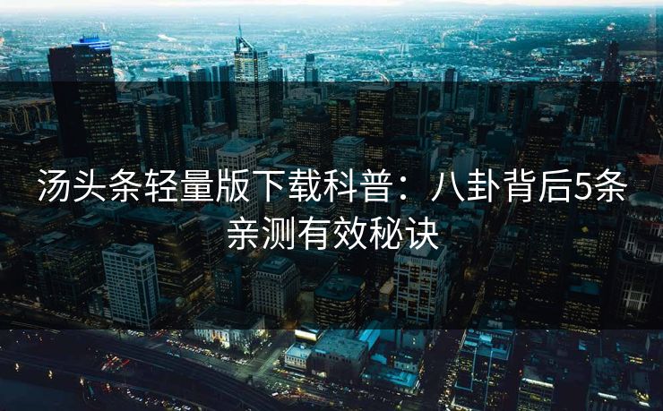 汤头条轻量版下载科普：八卦背后5条亲测有效秘诀