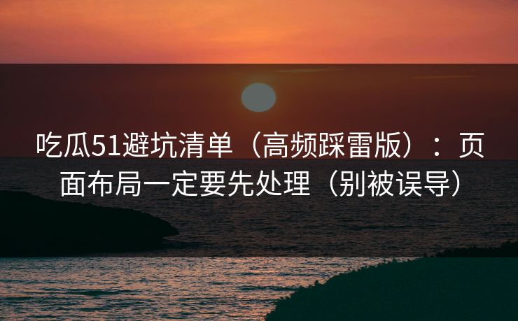 吃瓜51避坑清单（高频踩雷版）：页面布局一定要先处理（别被误导）