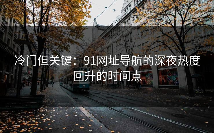冷门但关键：91网址导航的深夜热度回升的时间点